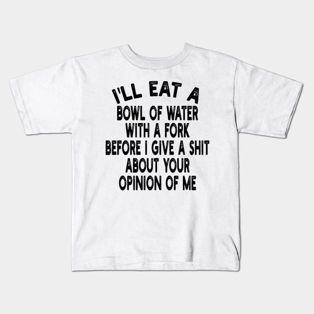 I'll eat a bowl of water with a fork before I give a shit about your opinion of me Kids T-Shirt by mdr design